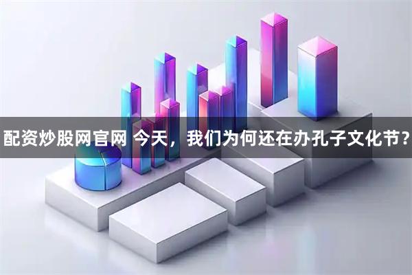 配资炒股网官网 今天，我们为何还在办孔子文化节？
