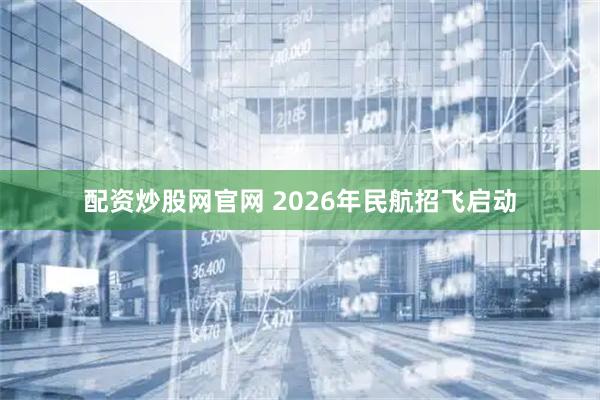 配资炒股网官网 2026年民航招飞启动