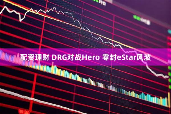 配资理财 DRG对战Hero 零封eStar风波