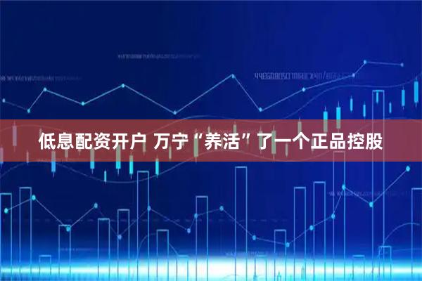 低息配资开户 万宁“养活”了一个正品控股
